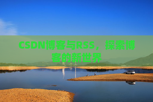 CSDN博客与RSS，探索博客的新世界