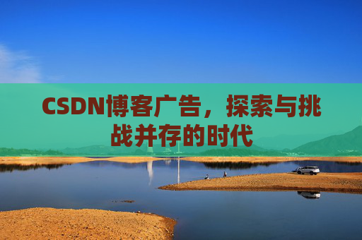 CSDN博客广告，探索与挑战并存的时代
