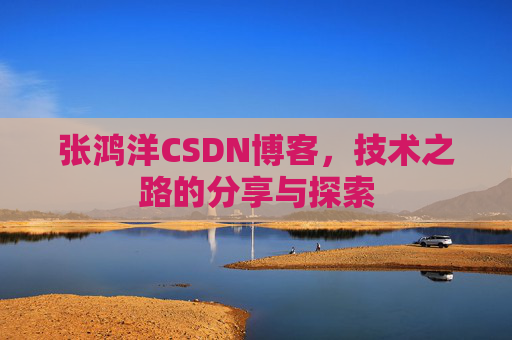 张鸿洋CSDN博客，技术之路的分享与探索