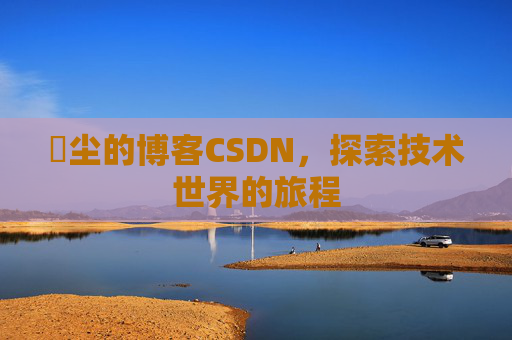 玦尘的博客CSDN，探索技术世界的旅程
