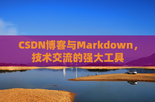 CSDN博客与Markdown，技术交流的强大工具