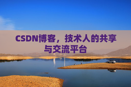 CSDN博客，技术人的共享与交流平台