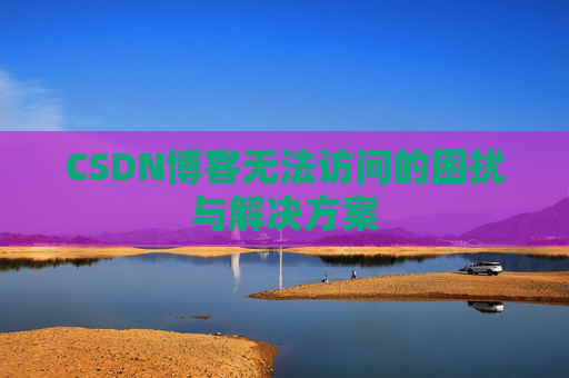 CSDN博客无法访问的困扰与解决方案